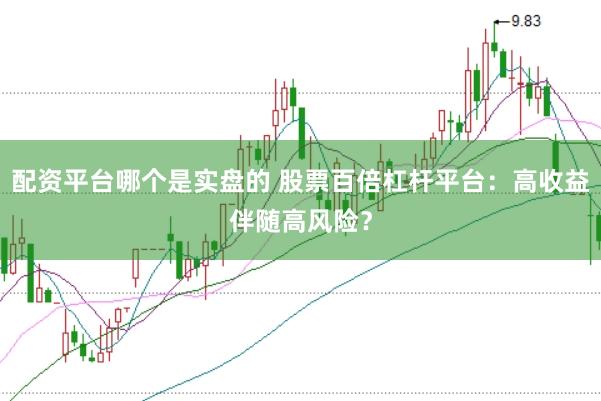 配资平台哪个是实盘的 股票百倍杠杆平台：高收益伴随高风险？
