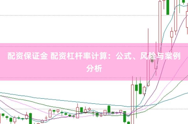 配资保证金 配资杠杆率计算：公式、风险与案例分析