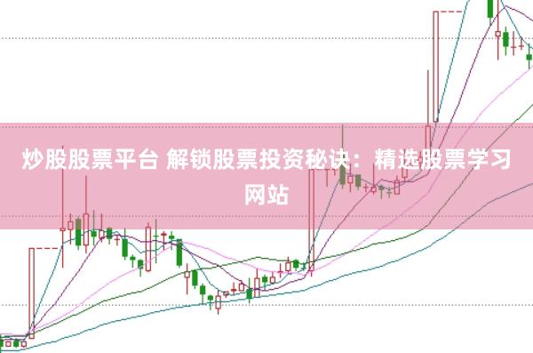 炒股股票平台 解锁股票投资秘诀：精选股票学习网站