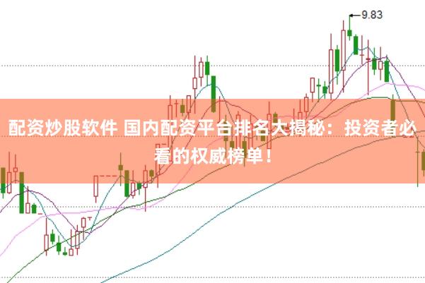 配资炒股软件 国内配资平台排名大揭秘:投资者必看的权威榜单!