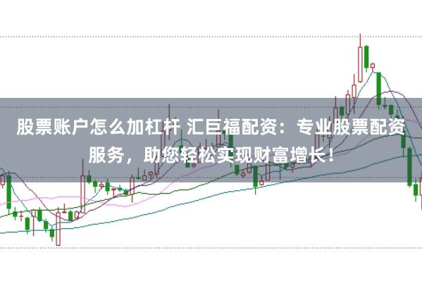 股票账户怎么加杠杆 汇巨福配资：专业股票配资服务，助您轻松实现财富增长！