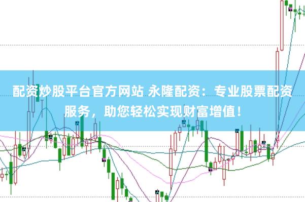 配资炒股平台官方网站 永隆配资：专业股票配资服务，助您轻松实现财富增值！