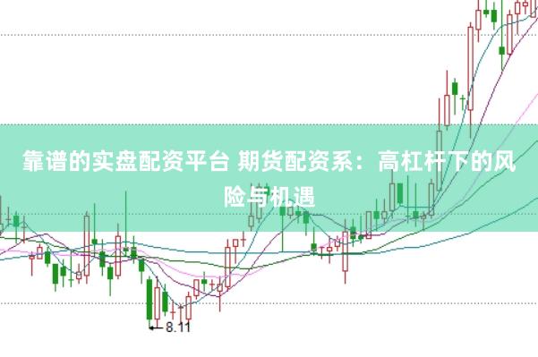 靠谱的实盘配资平台 期货配资系：高杠杆下的风险与机遇