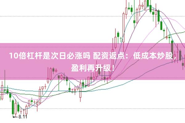 10倍杠杆是次日必涨吗 配资返点：低成本炒股，盈利再升级！