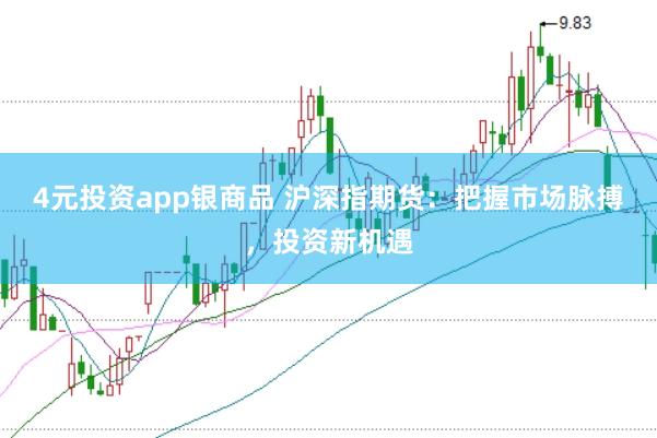 4元投资app银商品 沪深指期货：把握市场脉搏，投资新机遇