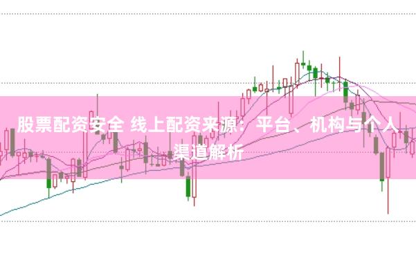 股票配资安全 线上配资来源:平台、机构与个人渠道解析