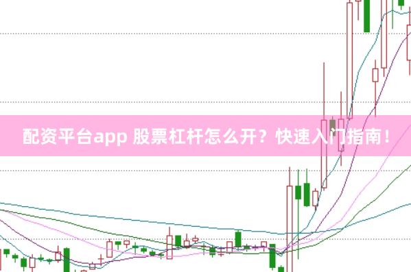 配资平台app 股票杠杆怎么开？快速入门指南！