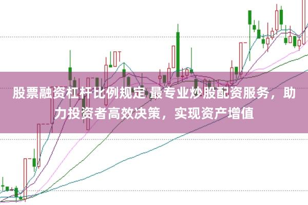 股票融资杠杆比例规定 最专业炒股配资服务,助力投资者高效决策,实现资产增值
