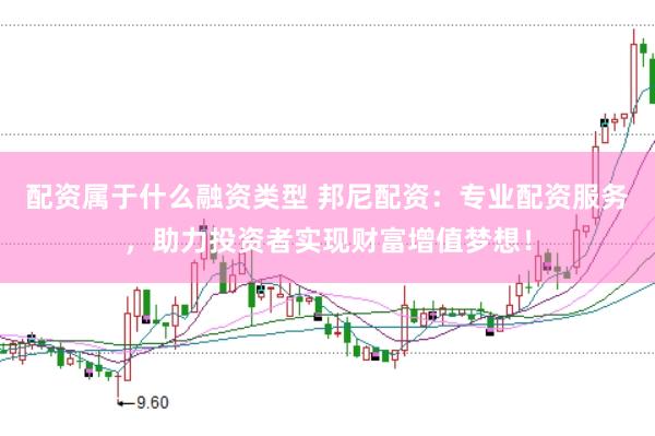 配资属于什么融资类型 邦尼配资:专业配资服务,助力投资者实现财富增值梦想!