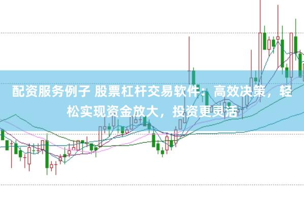 配资服务例子 股票杠杆交易软件：高效决策，轻松实现资金放大，投资更灵活