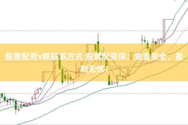 股票配资v联联系方式 股票配资保：资金安全，盈利无忧！