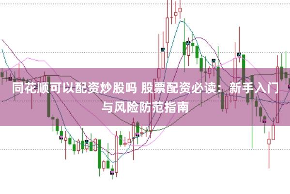 同花顺可以配资炒股吗 股票配资必读：新手入门与风险防范指南