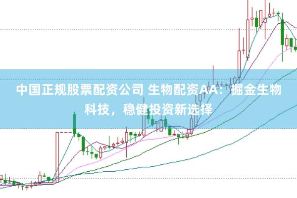 中国正规股票配资公司 生物配资AA：掘金生物科技，稳健投资新选择