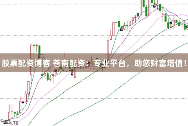 股票配资博客 苍南配资：专业平台，助您财富增值！