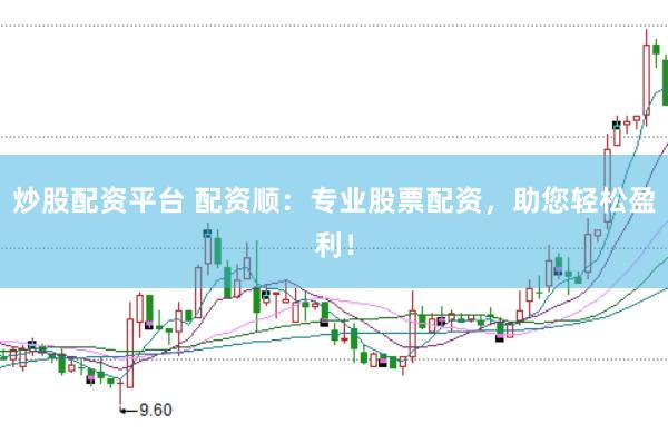 炒股配资平台 配资顺：专业股票配资，助您轻松盈利！