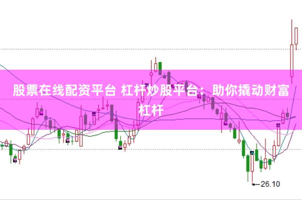 股票在线配资平台 杠杆炒股平台：助你撬动财富杠杆