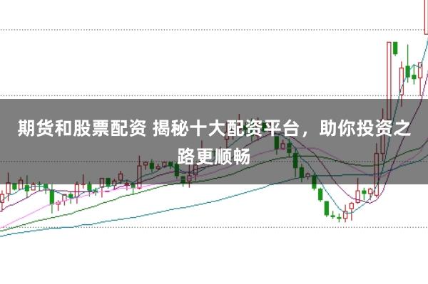 期货和股票配资 揭秘十大配资平台,助你投资之路更顺畅