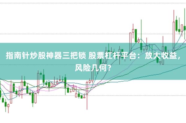 指南针炒股神器三把锁 股票杠杆平台:放大收益,风险几何?
