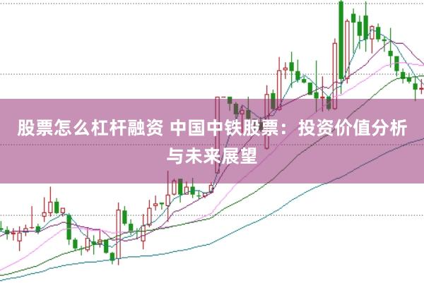 股票怎么杠杆融资 中国中铁股票:投资价值分析与未来展望