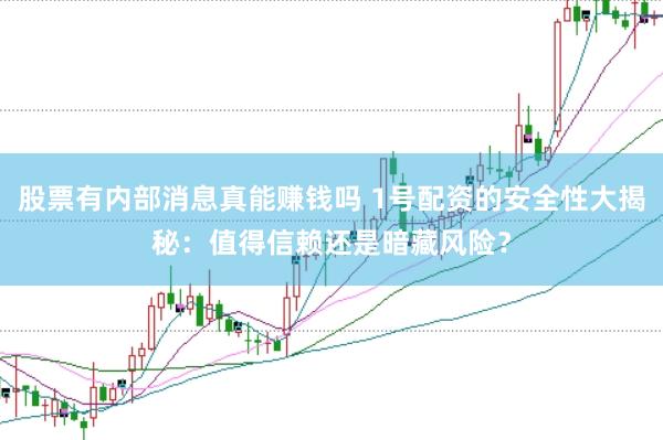 股票有内部消息真能赚钱吗 1号配资的安全性大揭秘：值得信赖还是暗藏风险？
