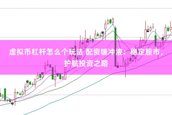 虚拟币杠杆怎么个玩法 配资缓冲液:稳定股市,护航投资之路