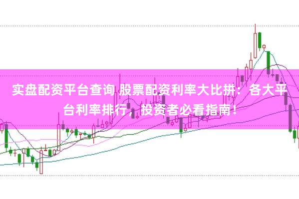 实盘配资平台查询 股票配资利率大比拼:各大平台利率排行,投资者必看指南!