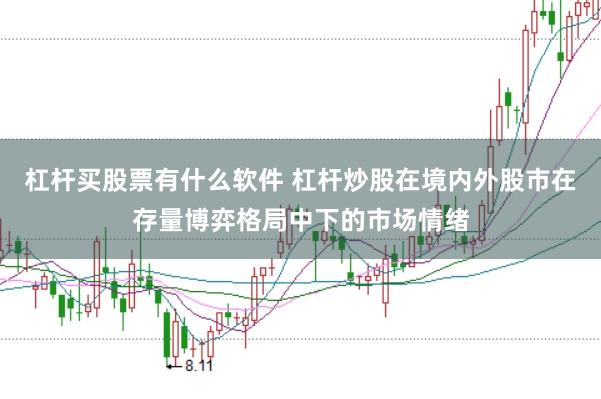 杠杆买股票有什么软件 杠杆炒股在境内外股市在存量博弈格局中下的市场情绪