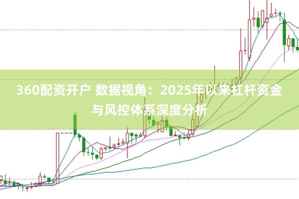 360配资开户 数据视角：2025年以来杠杆资金与风控体系深度分析