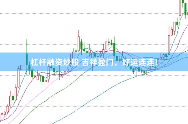 杠杆融资炒股 吉祥盈门，好运连连！