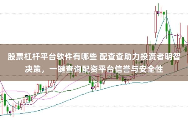 股票杠杆平台软件有哪些 配查查助力投资者明智决策，一键查询配资平台信誉与安全性