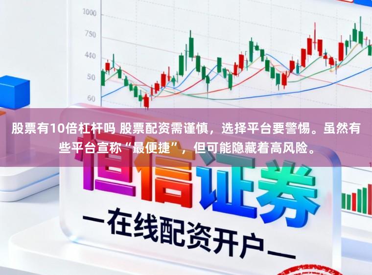 股票有10倍杠杆吗 股票配资需谨慎，选择平台要警惕。虽然有些平台宣称“最便捷”，但可能隐藏着高风险。