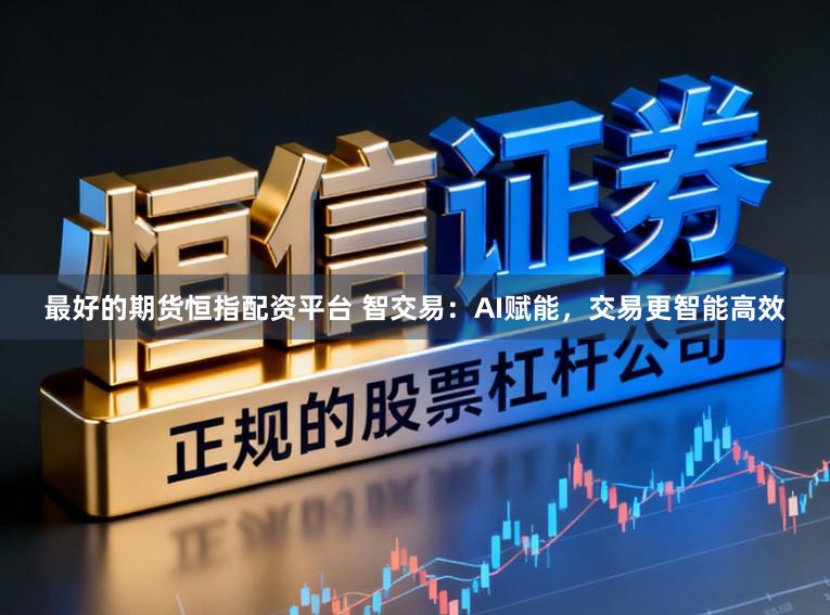 最好的期货恒指配资平台 智交易:AI赋能,交易更智能高效