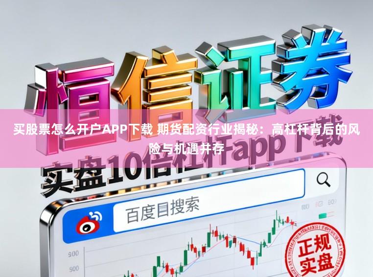 买股票怎么开户APP下载 期货配资行业揭秘:高杠杆背后的风险与机遇并存