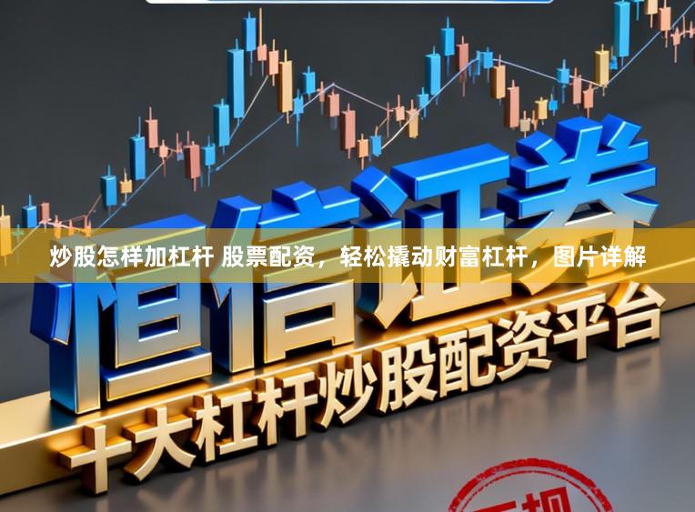 炒股怎样加杠杆 股票配资，轻松撬动财富杠杆，图片详解