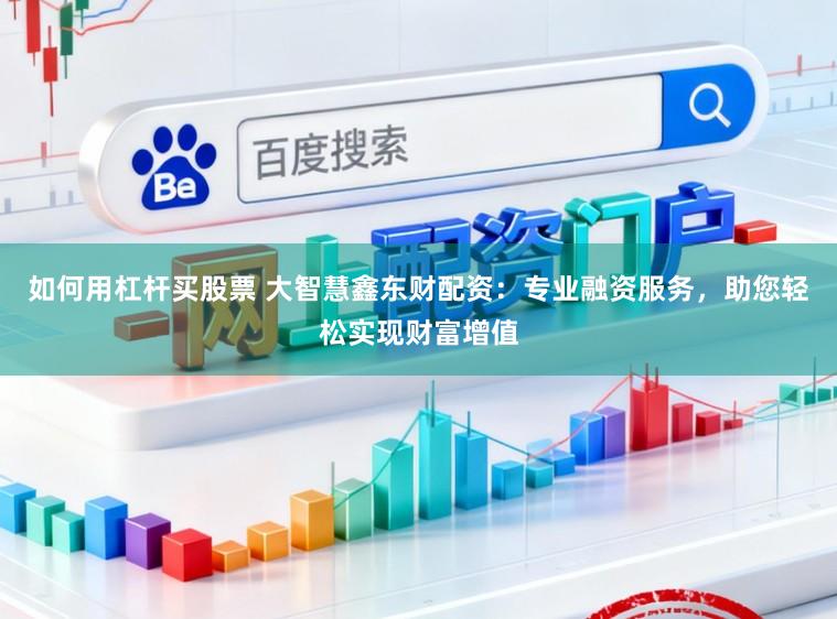 如何用杠杆买股票 大智慧鑫东财配资：专业融资服务，助您轻松实现财富增值