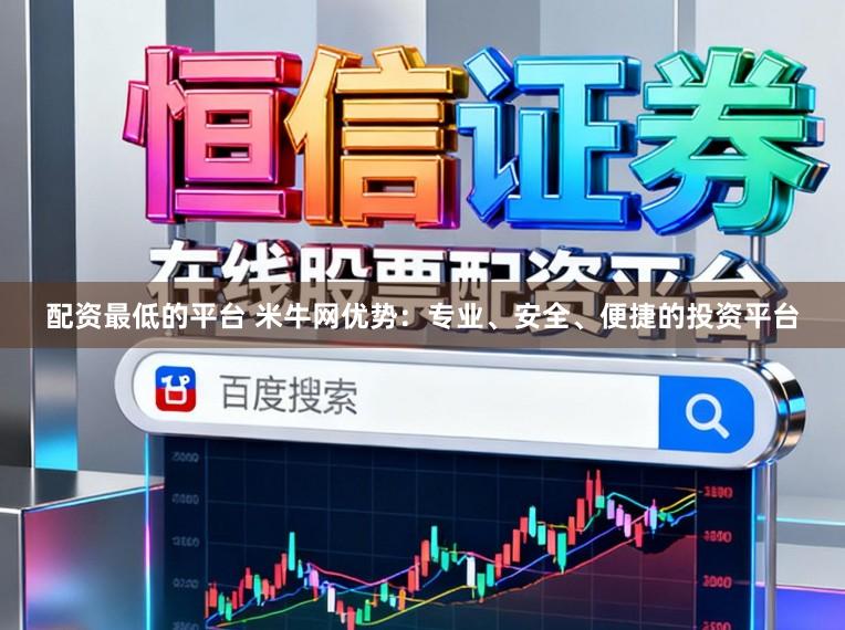 配资最低的平台 米牛网优势:专业、安全、便捷的投资平台