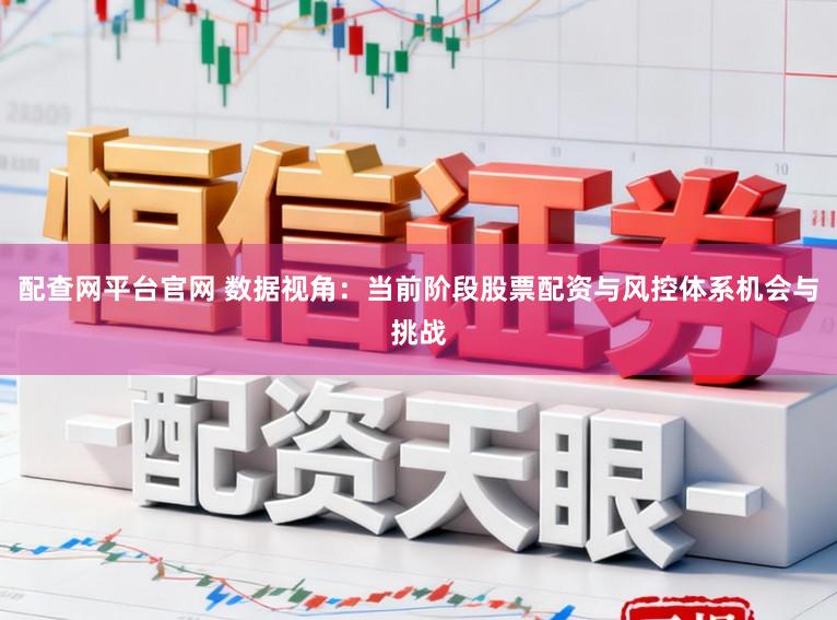 配查网平台官网 数据视角：当前阶段股票配资与风控体系机会与挑战