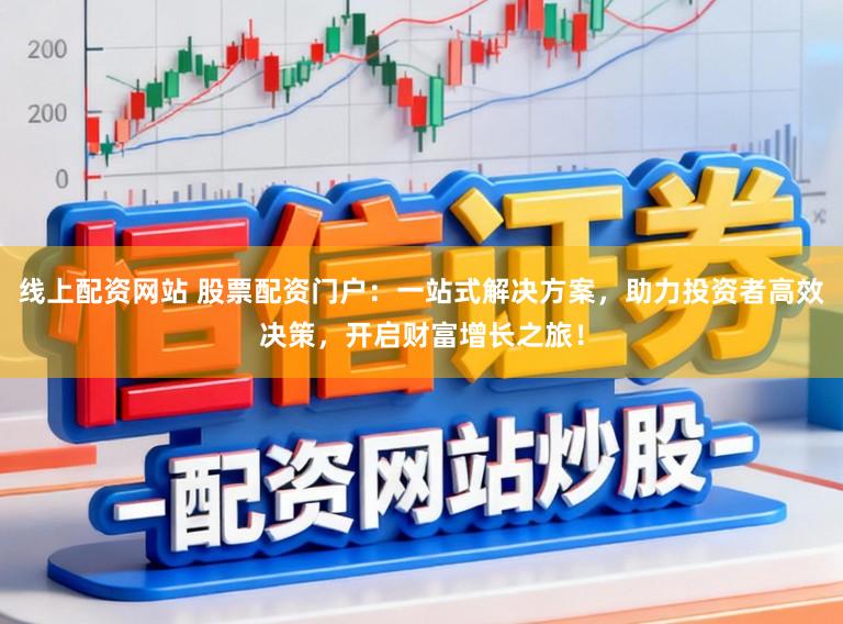 线上配资网站 股票配资门户：一站式解决方案，助力投资者高效决策，开启财富增长之旅！