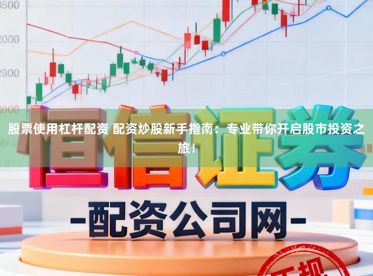 股票使用杠杆配资 配资炒股新手指南：专业带你开启股市投资之旅！