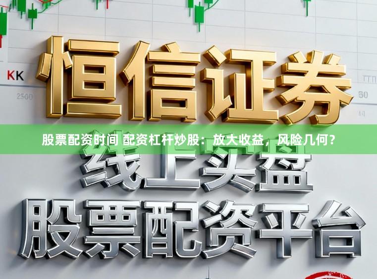 股票配资时间 配资杠杆炒股：放大收益，风险几何？