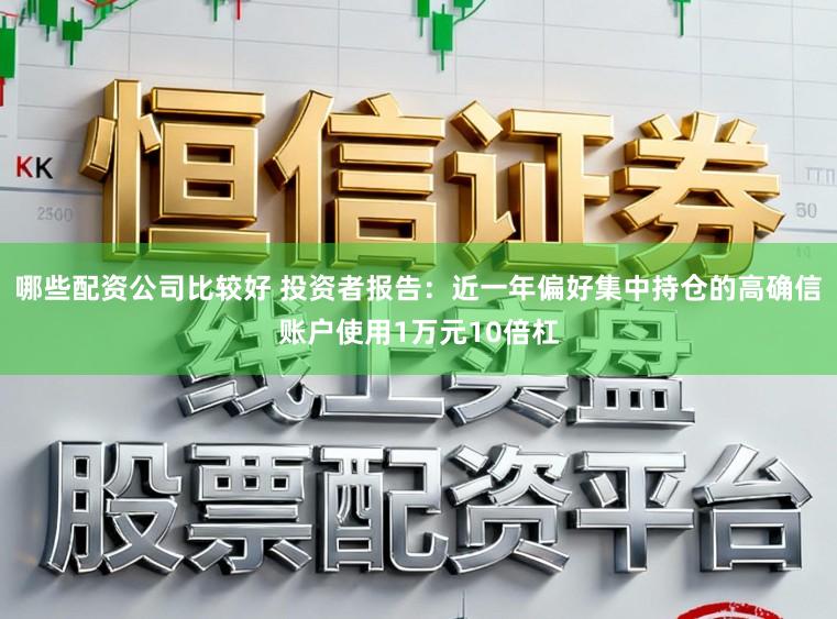 哪些配资公司比较好 投资者报告：近一年偏好集中持仓的高确信账户使用1万元10倍杠