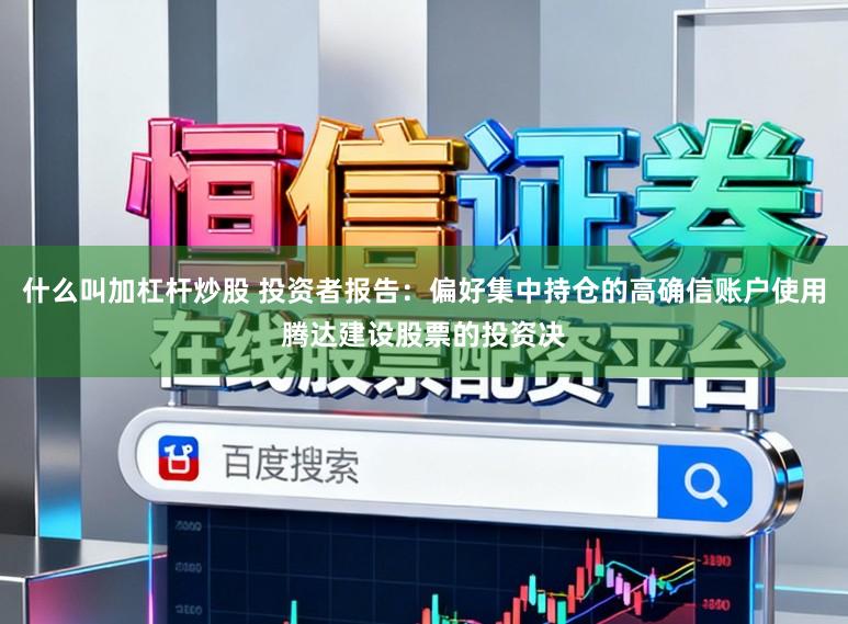 什么叫加杠杆炒股 投资者报告:偏好集中持仓的高确信账户使用腾达建设股票的投资决