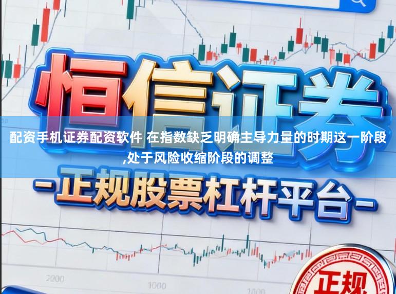 配资手机证券配资软件 在指数缺乏明确主导力量的时期这一阶段,处于风险收缩阶段的调整