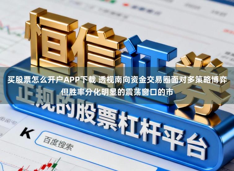 买股票怎么开户APP下载 透视南向资金交易圈面对多策略博弈但胜率分化明显的震荡窗口的市