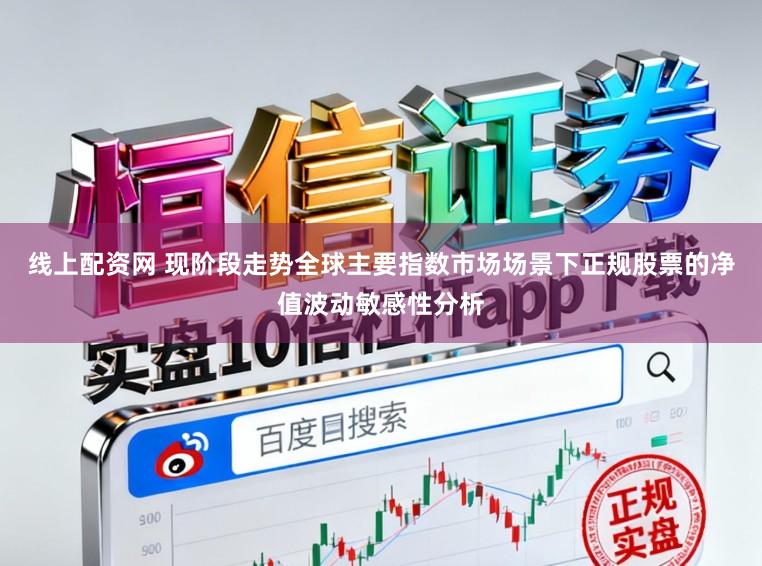线上配资网 现阶段走势全球主要指数市场场景下正规股票的净值波动敏感性分析