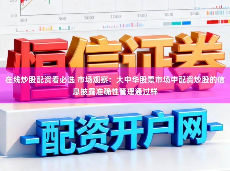 在线炒股配资看必选 市场观察：大中华股票市场中配资炒股的信息披露准确性管理通过样