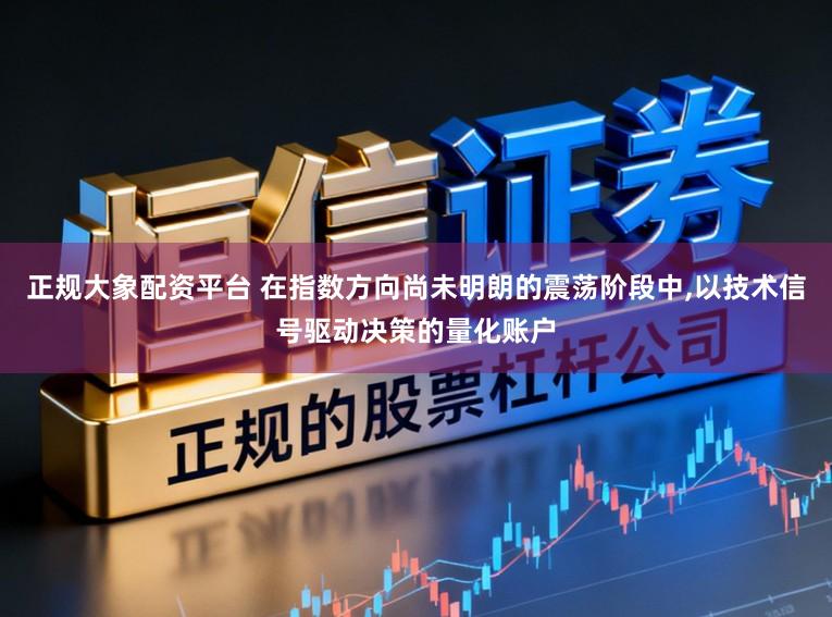 正规大象配资平台 在指数方向尚未明朗的震荡阶段中，以技术信号驱动决策的量化账户
