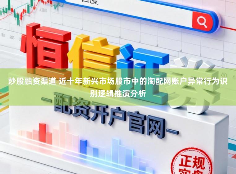 炒股融资渠道 近十年新兴市场股市中的淘配网账户异常行为识别逻辑推演分析