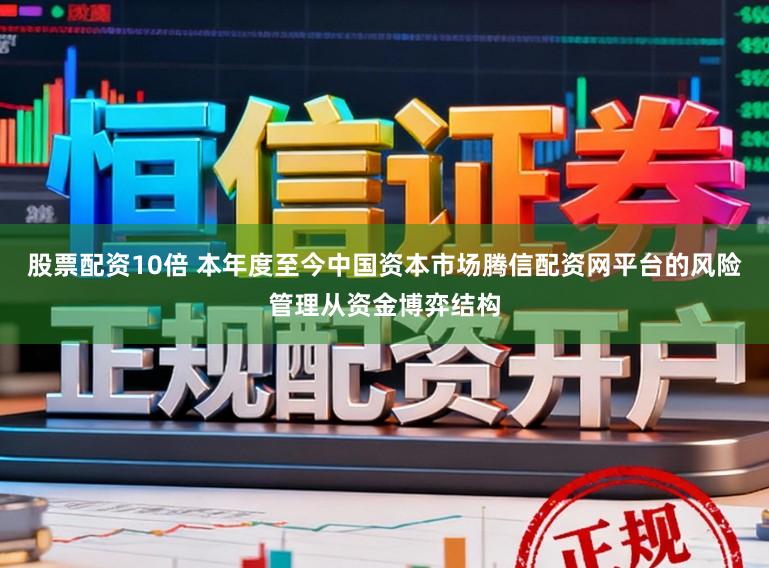 股票配资10倍 本年度至今中国资本市场腾信配资网平台的风险管理从资金博弈结构