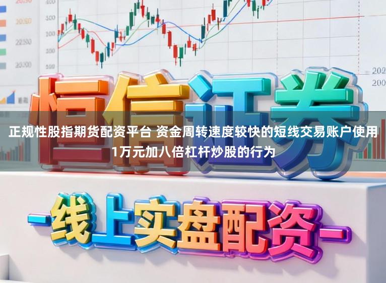 正规性股指期货配资平台 资金周转速度较快的短线交易账户使用1万元加八倍杠杆炒股的行为